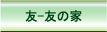 友ー友の家のご案内