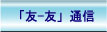 友ー友通信のご案内